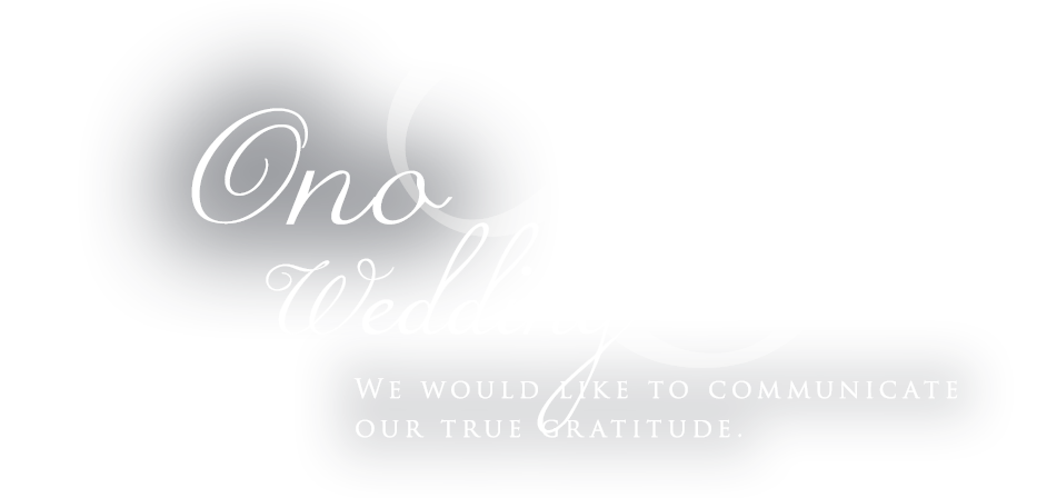 Ono Wedding,We would like to communicate our true gratitude.